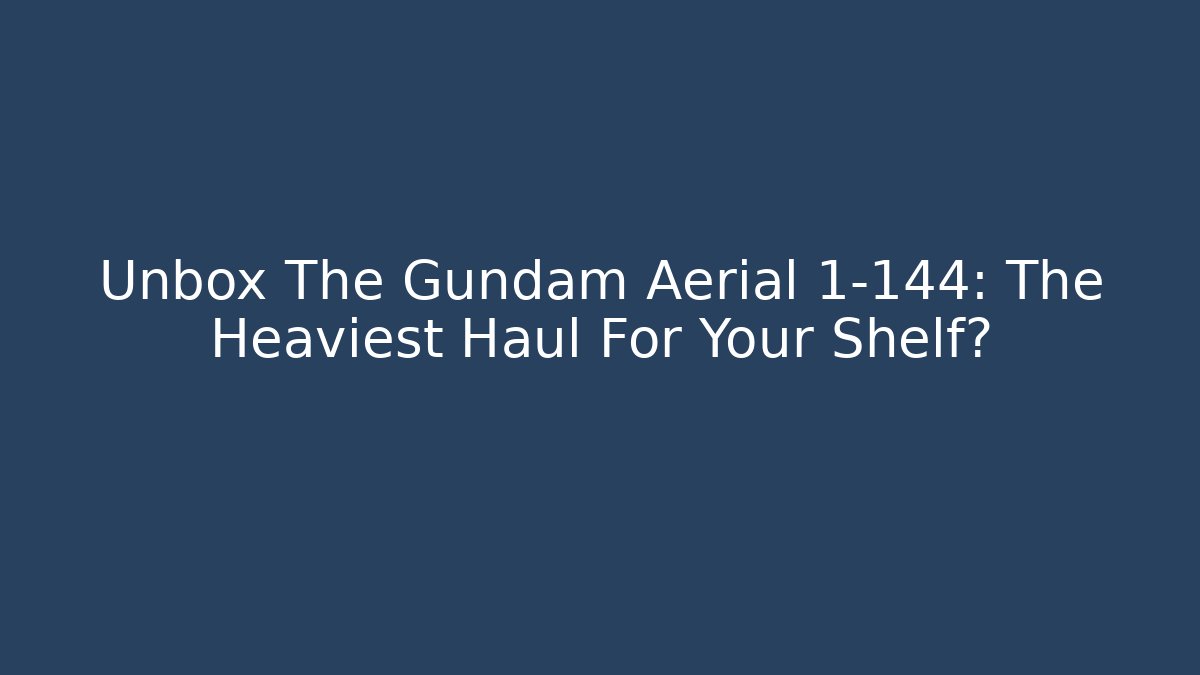 Unbox The Gundam Aerial 1-144: The Heaviest Haul For Your Shelf?