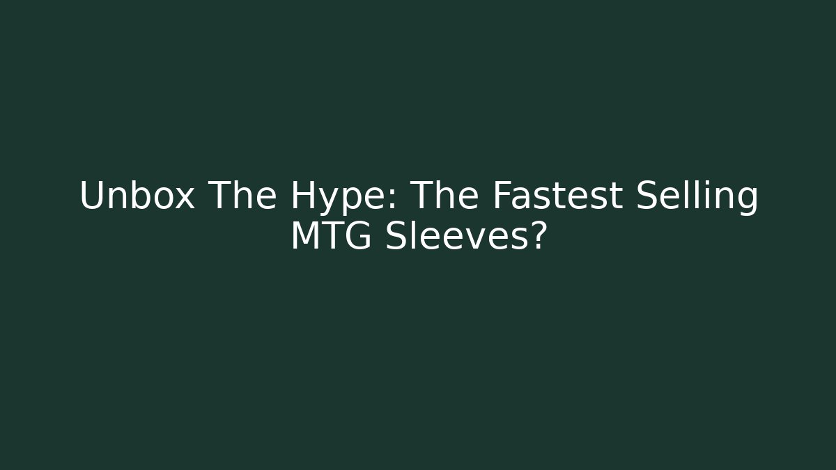 Unbox The Hype: The Fastest Selling MTG Sleeves?