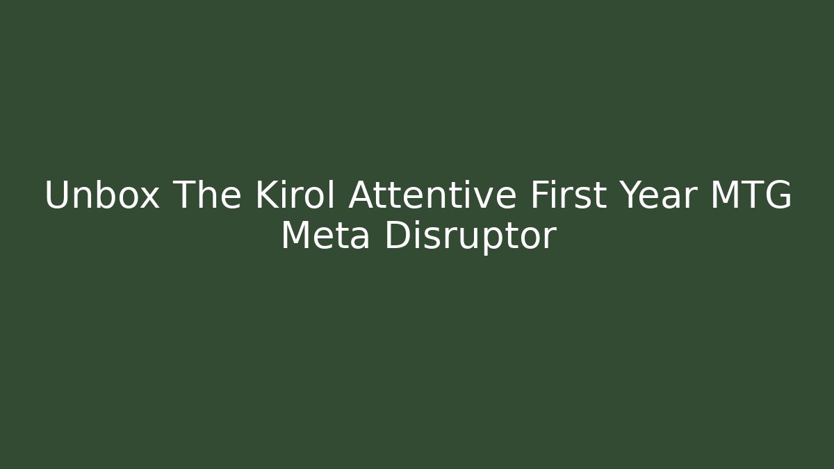 Unbox The Kirol Attentive First Year MTG Meta Disruptor