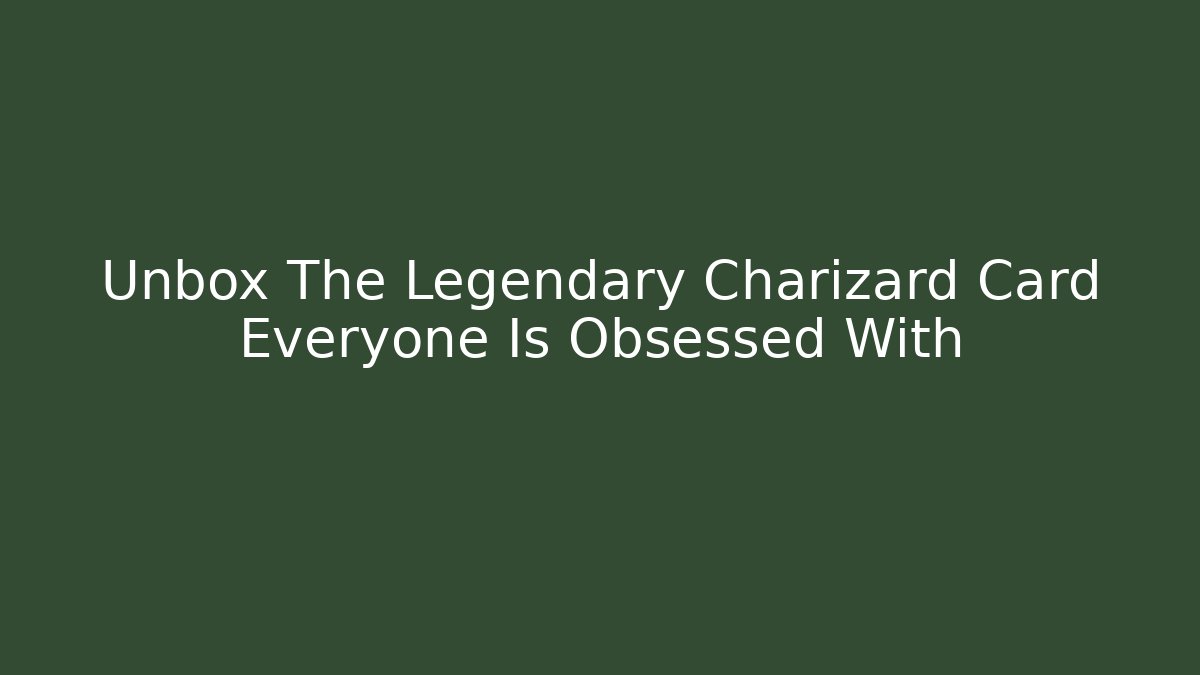 Unbox The Legendary Charizard Card Everyone Is Obsessed With