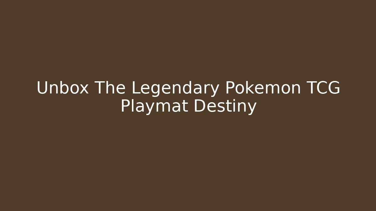 Unbox The Legendary Pokemon TCG Playmat Destiny