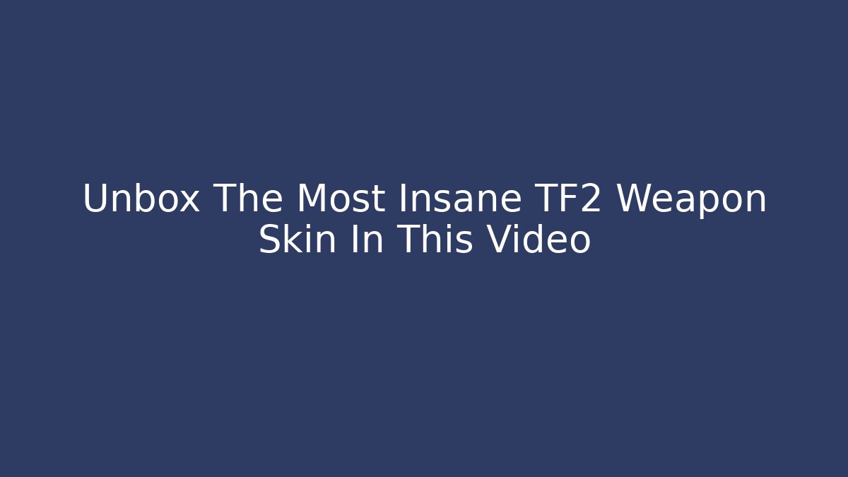Unbox The Most Insane TF2 Weapon Skin In This Video