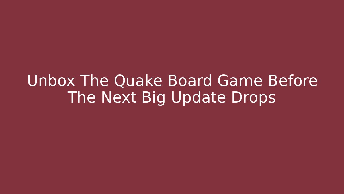 Unbox The Quake Board Game Before The Next Big Update Drops
