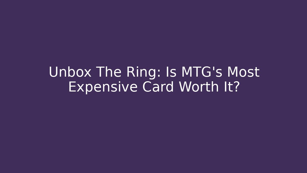 Unbox The Ring: Is MTG's Most Expensive Card Worth It?