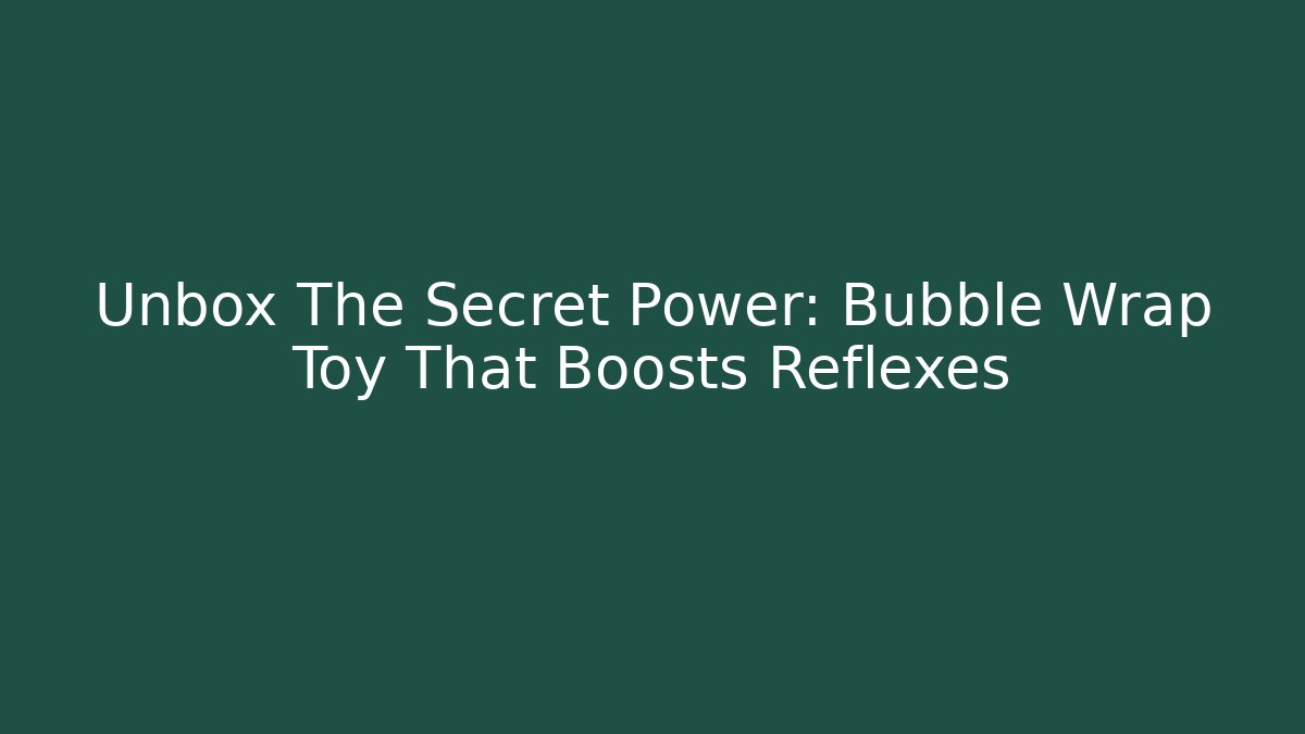 Unbox The Secret Power: Bubble Wrap Toy That Boosts Reflexes