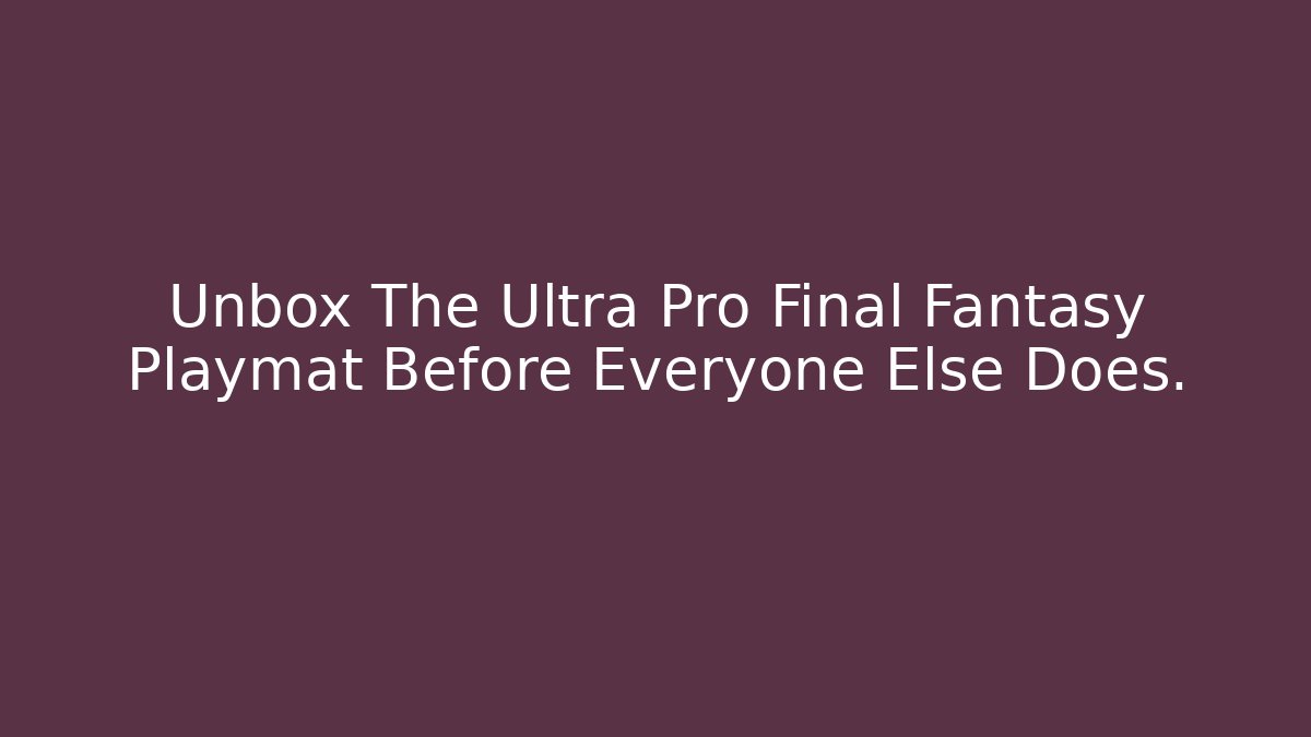 Unbox The Ultra Pro Final Fantasy Playmat Before Everyone Else Does.