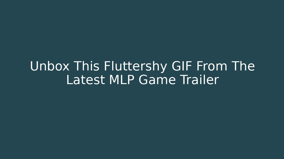 Unbox This Fluttershy GIF From The Latest MLP Game Trailer