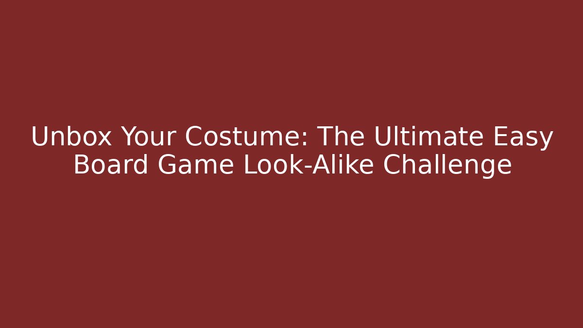 Unbox Your Costume: The Ultimate Easy Board Game Look-Alike Challenge