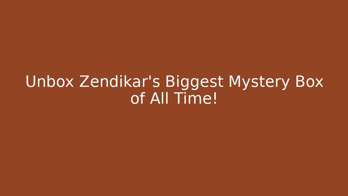 Unbox Zendikar's Biggest Mystery Box of All Time!
