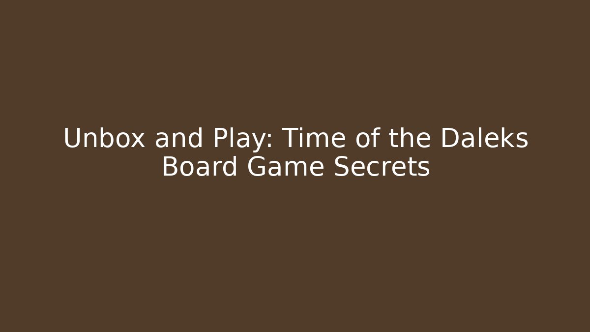Unbox and Play: Time of the Daleks Board Game Secrets