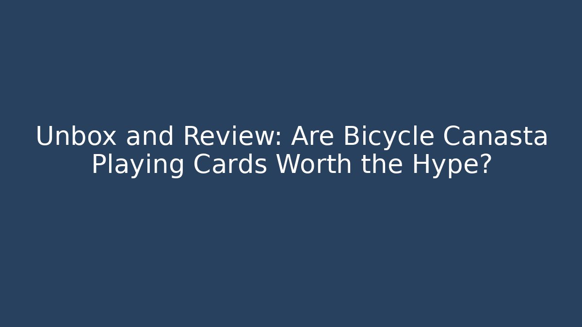 Unbox and Review: Are Bicycle Canasta Playing Cards Worth the Hype?