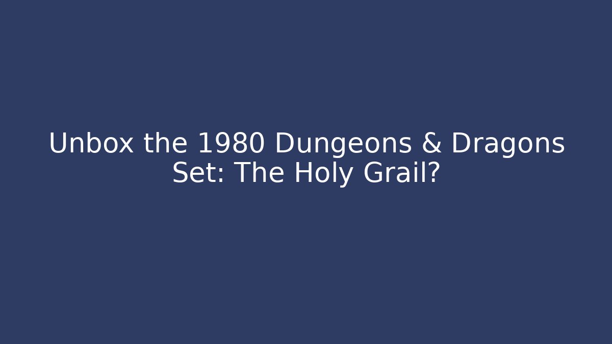 Unbox the 1980 Dungeons & Dragons Set: The Holy Grail?