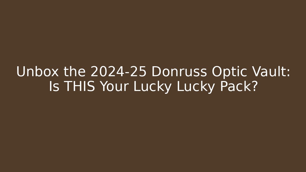 Unbox the 2024-25 Donruss Optic Vault: Is THIS Your Lucky Lucky Pack?
