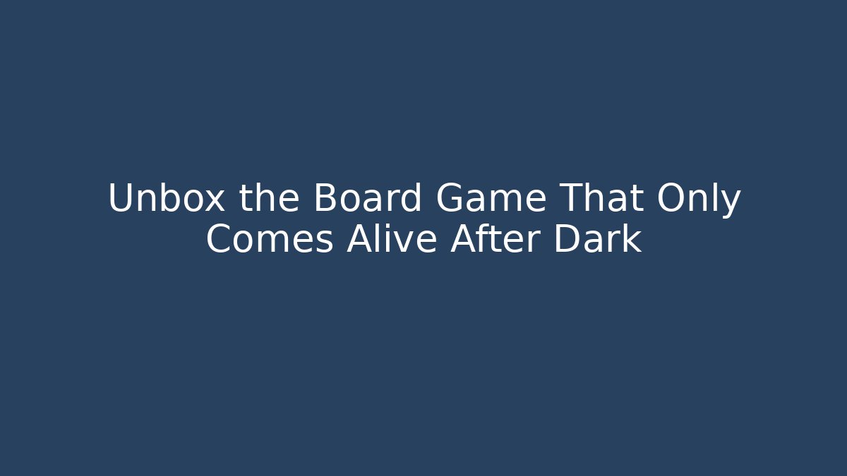 Unbox the Board Game That Only Comes Alive After Dark