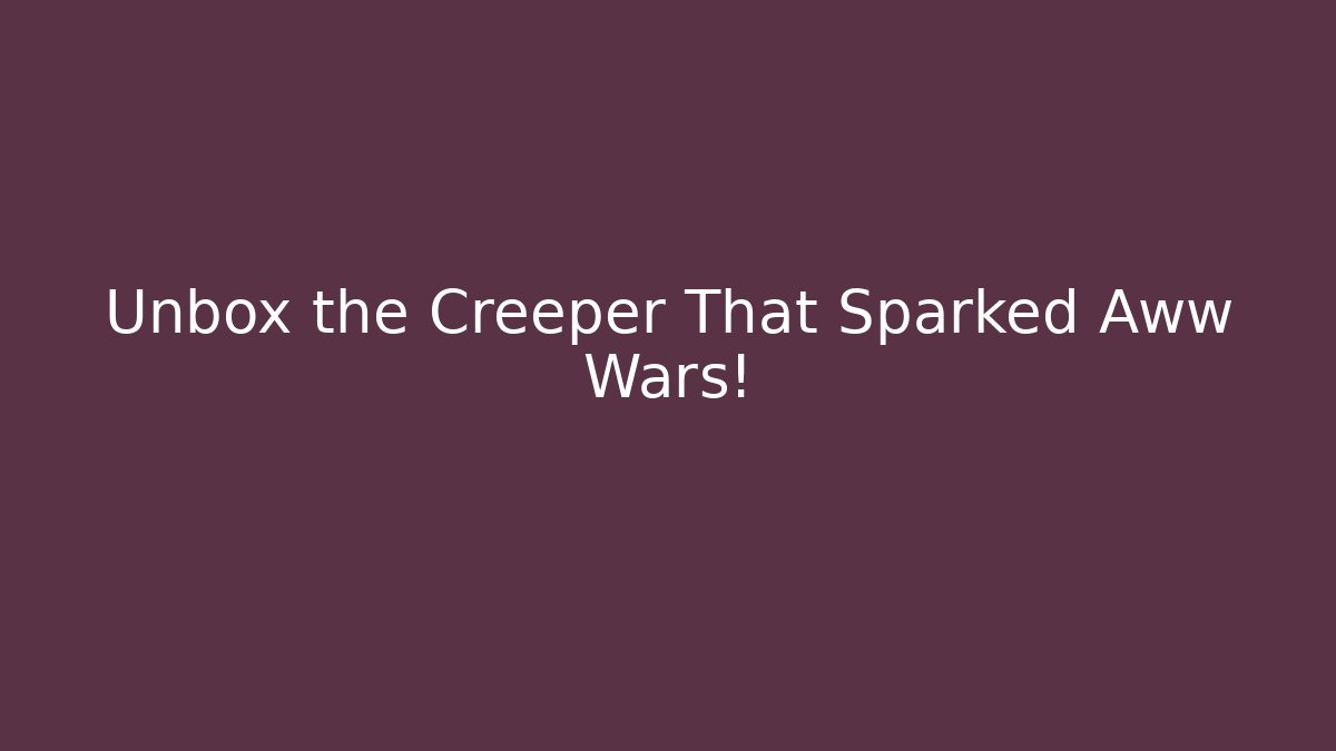 Unbox the Creeper That Sparked Aww Wars!