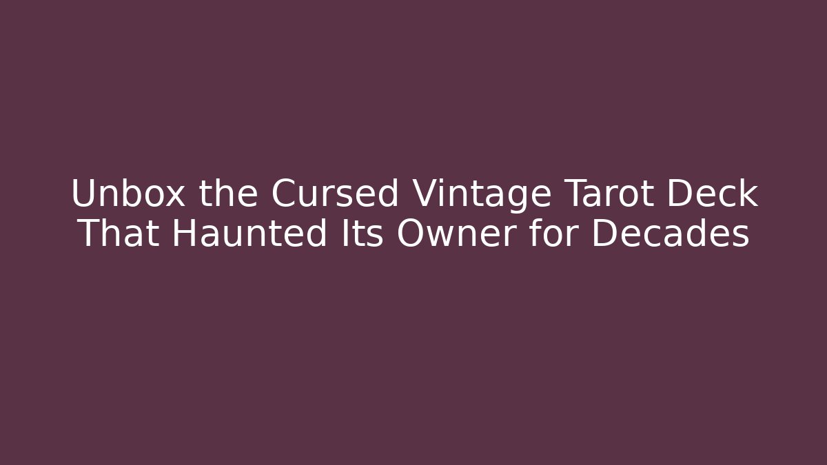 Unbox the Cursed Vintage Tarot Deck That Haunted Its Owner for Decades