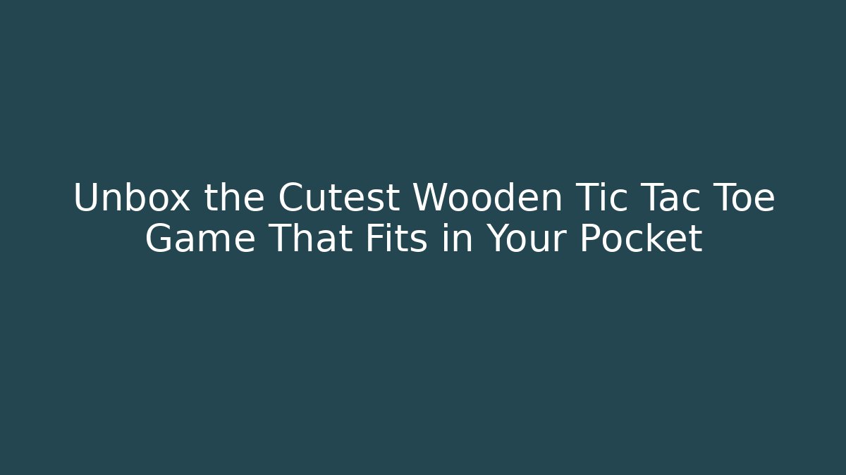 Unbox the Cutest Wooden Tic Tac Toe Game That Fits in Your Pocket