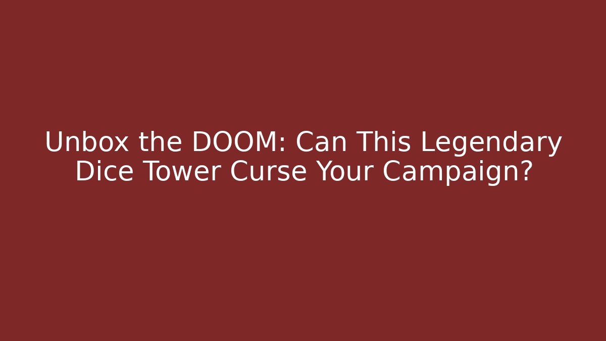 Unbox the DOOM: Can This Legendary Dice Tower Curse Your Campaign?
