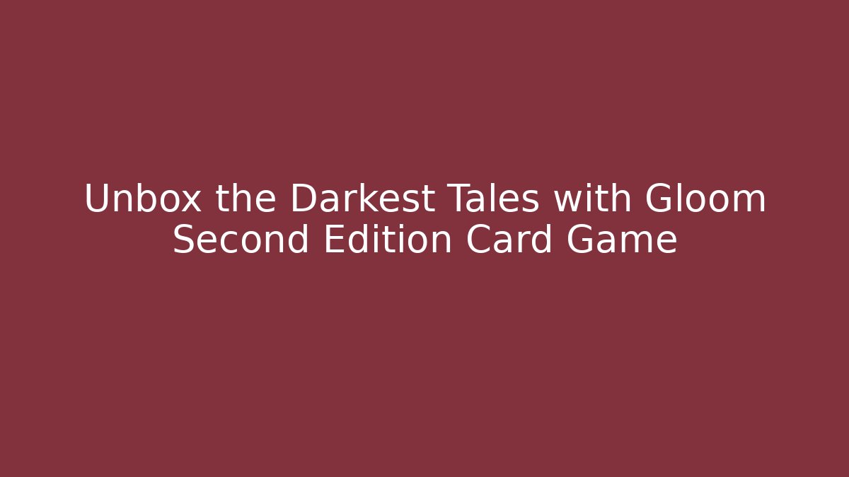 Unbox the Darkest Tales with Gloom Second Edition Card Game