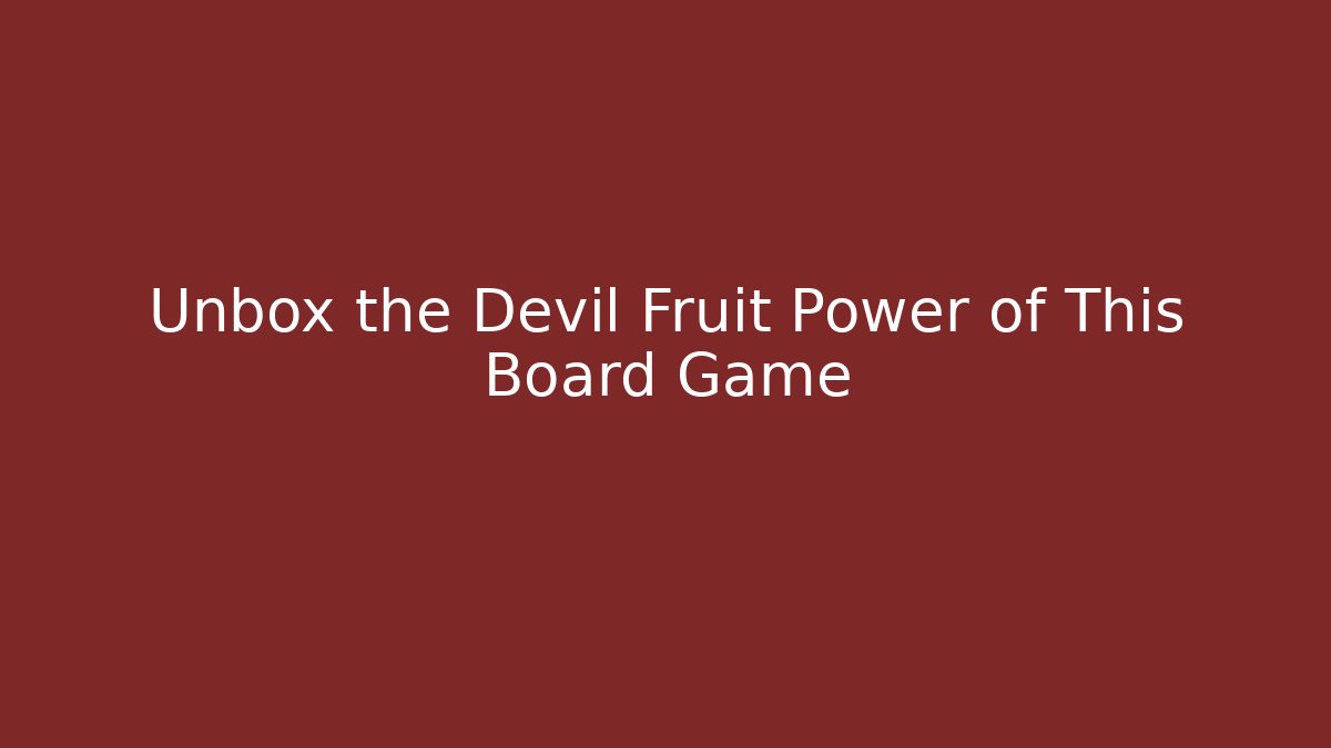 Unbox the Devil Fruit Power of This Board Game