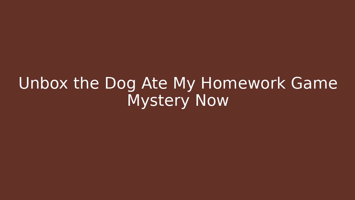 Unbox the Dog Ate My Homework Game Mystery Now