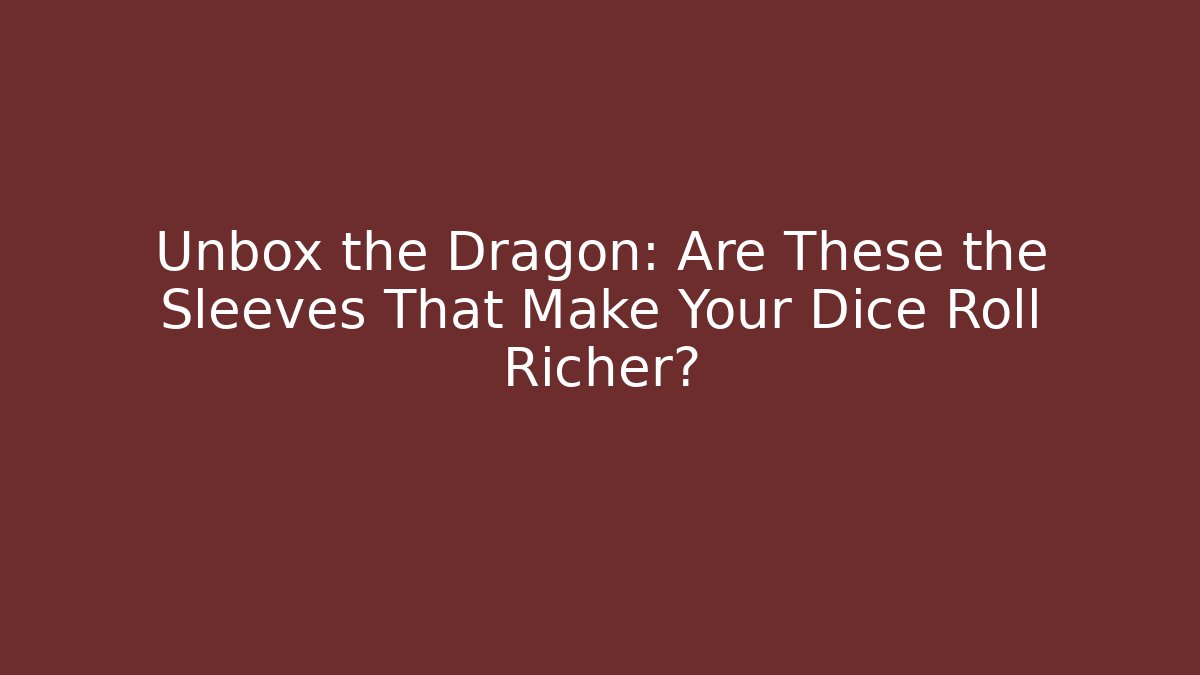 Unbox the Dragon: Are These the Sleeves That Make Your Dice Roll Richer?