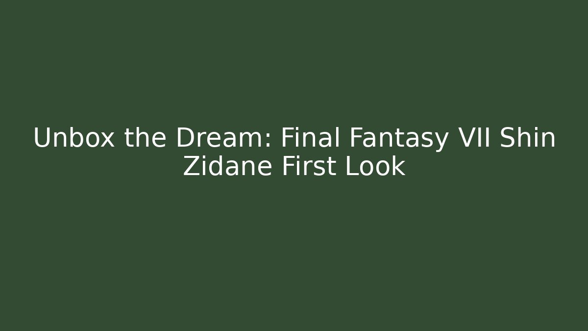 Unbox the Dream: Final Fantasy VII Shin Zidane First Look