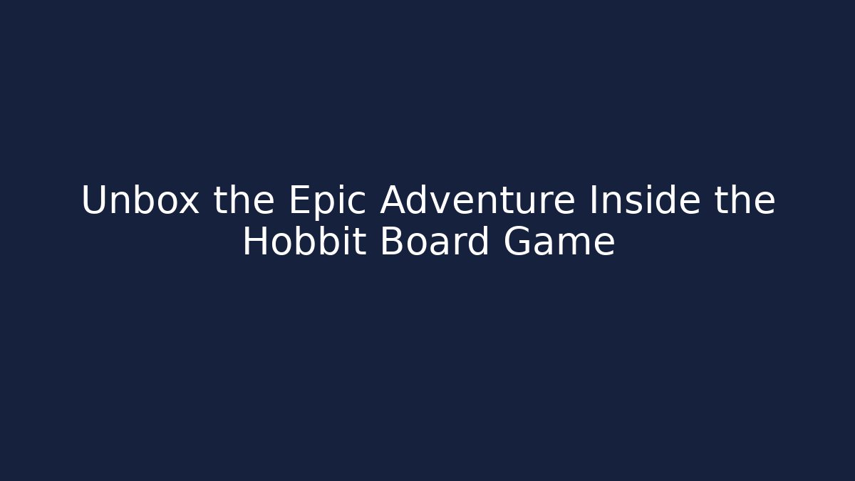 Unbox the Epic Adventure Inside the Hobbit Board Game