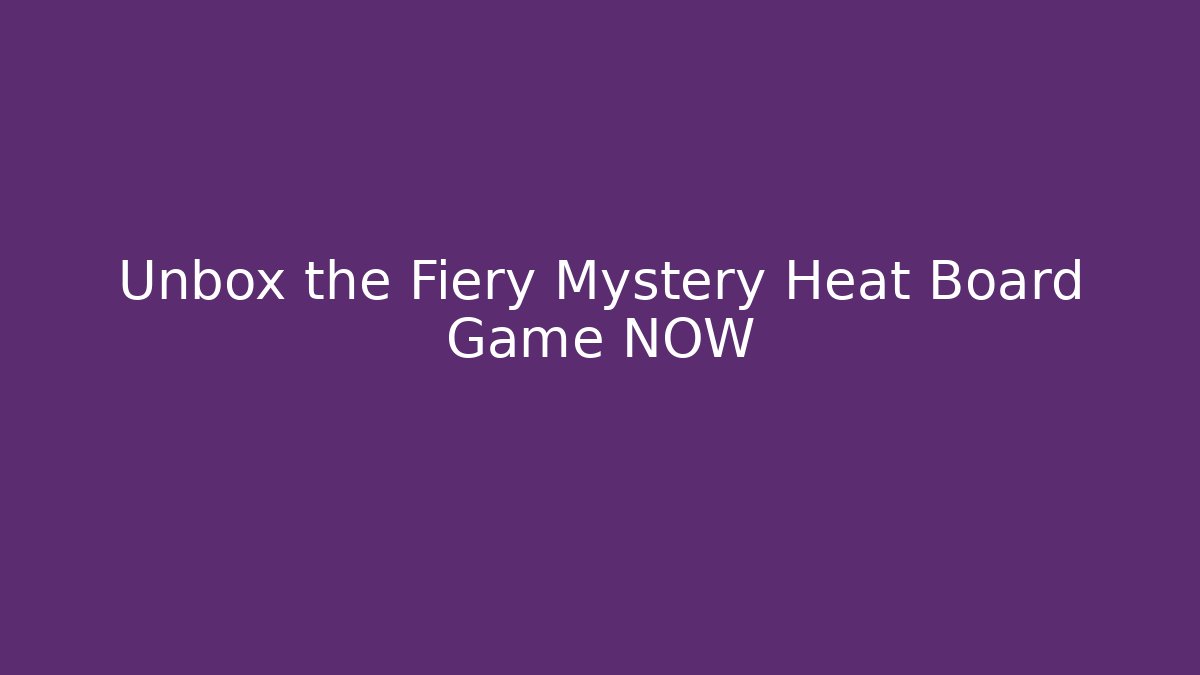 Unbox the Fiery Mystery Heat Board Game NOW