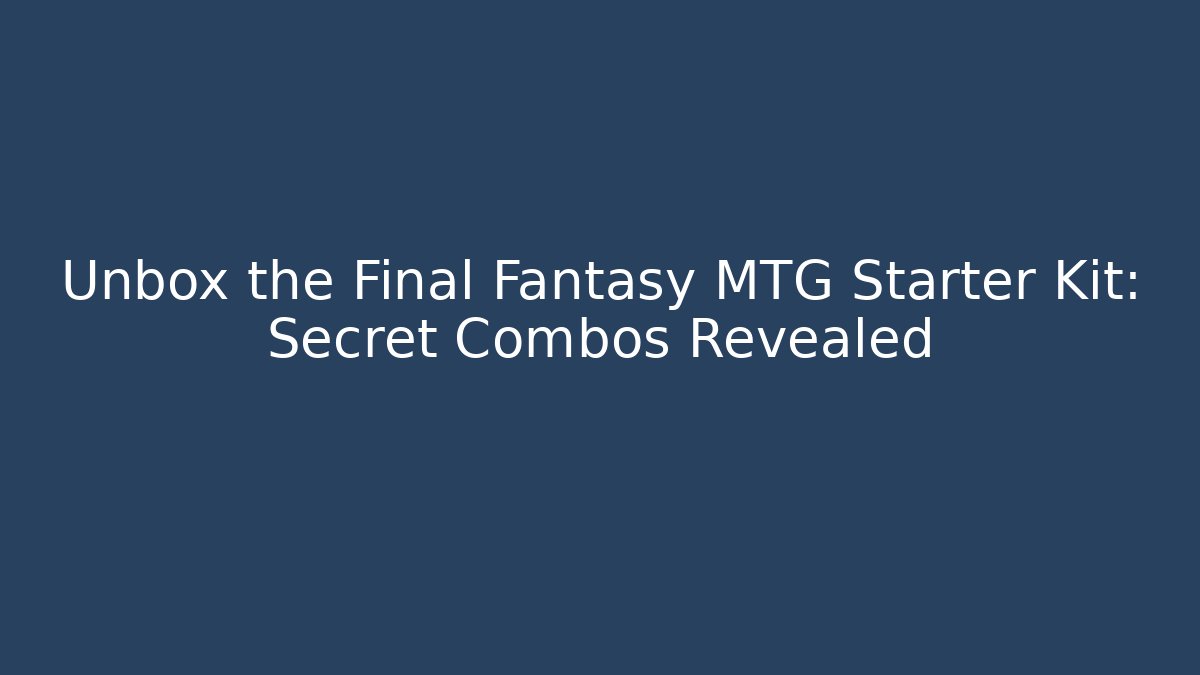 Unbox the Final Fantasy MTG Starter Kit: Secret Combos Revealed