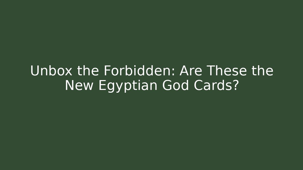 Unbox the Forbidden: Are These the New Egyptian God Cards?