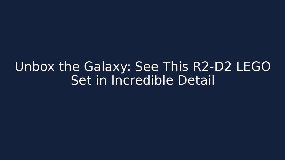 Unbox the Galaxy: See This R2-D2 LEGO Set in Incredible Detail