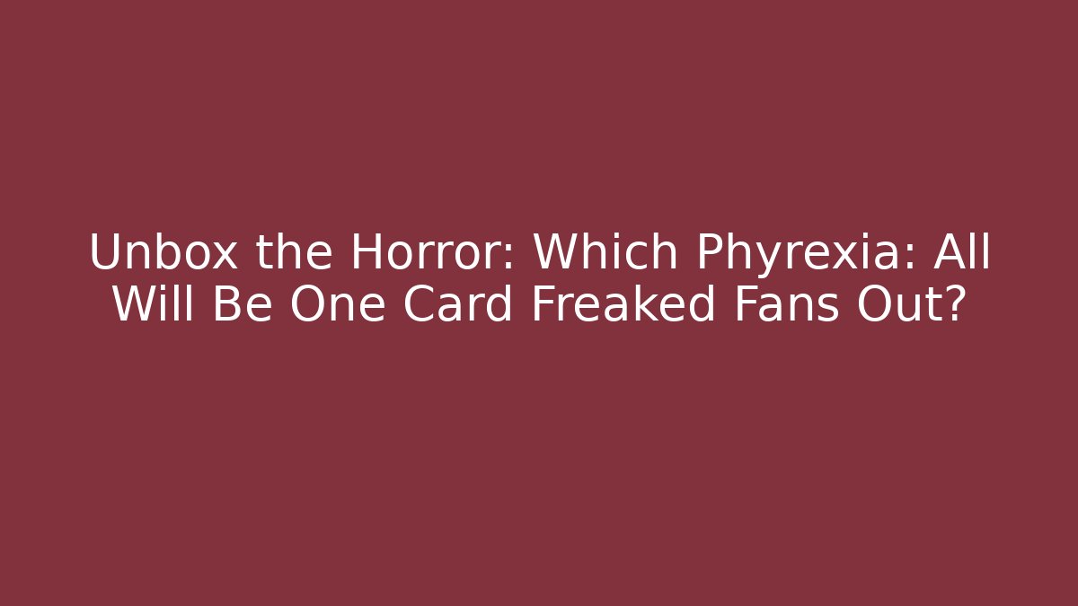 Unbox the Horror: Which Phyrexia: All Will Be One Card Freaked Fans Out?