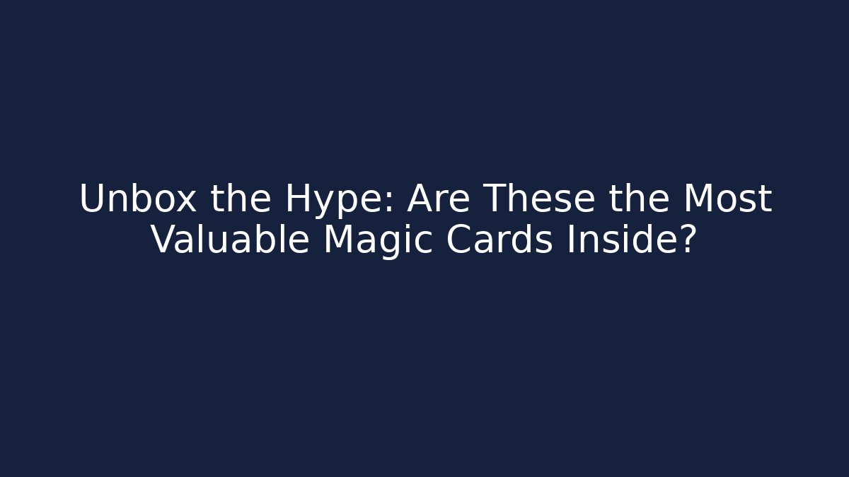 Unbox the Hype: Are These the Most Valuable Magic Cards Inside? - Create More Assets
