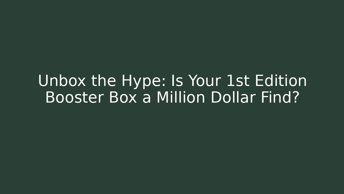 Unbox the Hype: Is Your 1st Edition Booster Box a Million Dollar Find?
