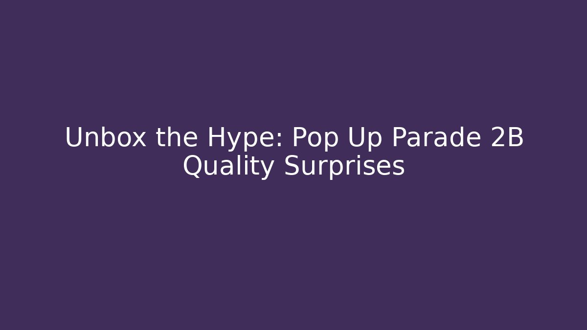 Unbox the Hype: Pop Up Parade 2B Quality Surprises