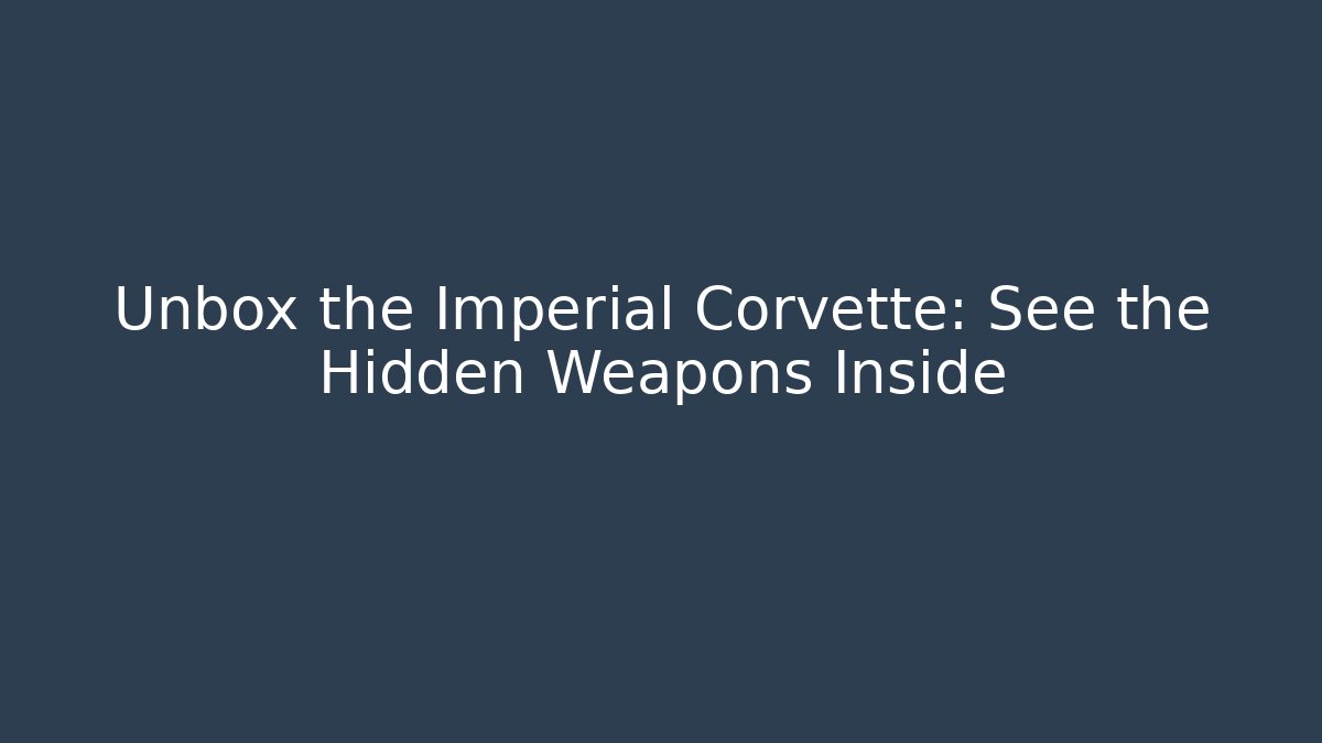 Unbox the Imperial Corvette: See the Hidden Weapons Inside