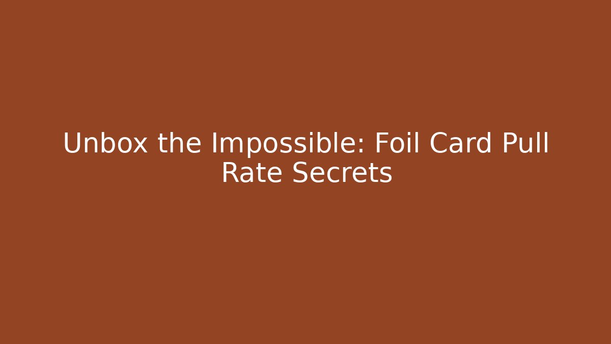 Unbox the Impossible: Foil Card Pull Rate Secrets