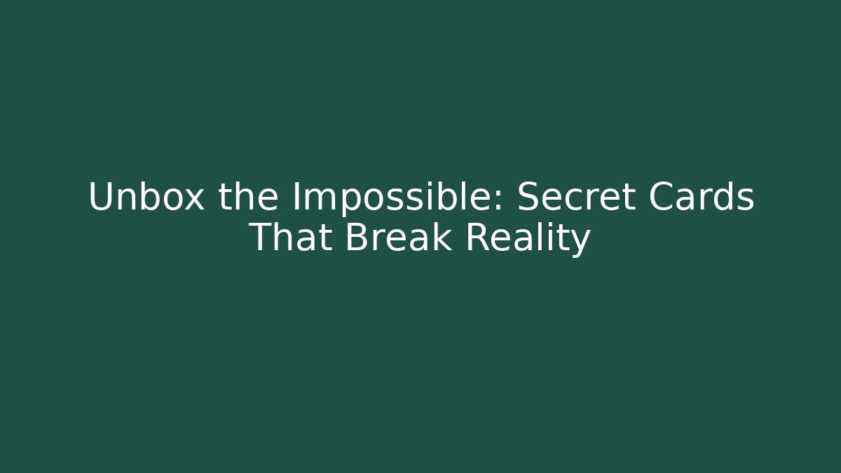 Unbox the Impossible: Secret Cards That Break Reality