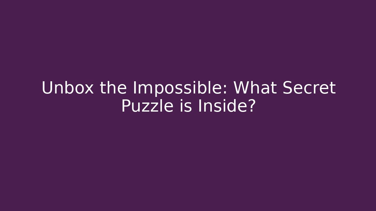 Unbox the Impossible: What Secret Puzzle is Inside?