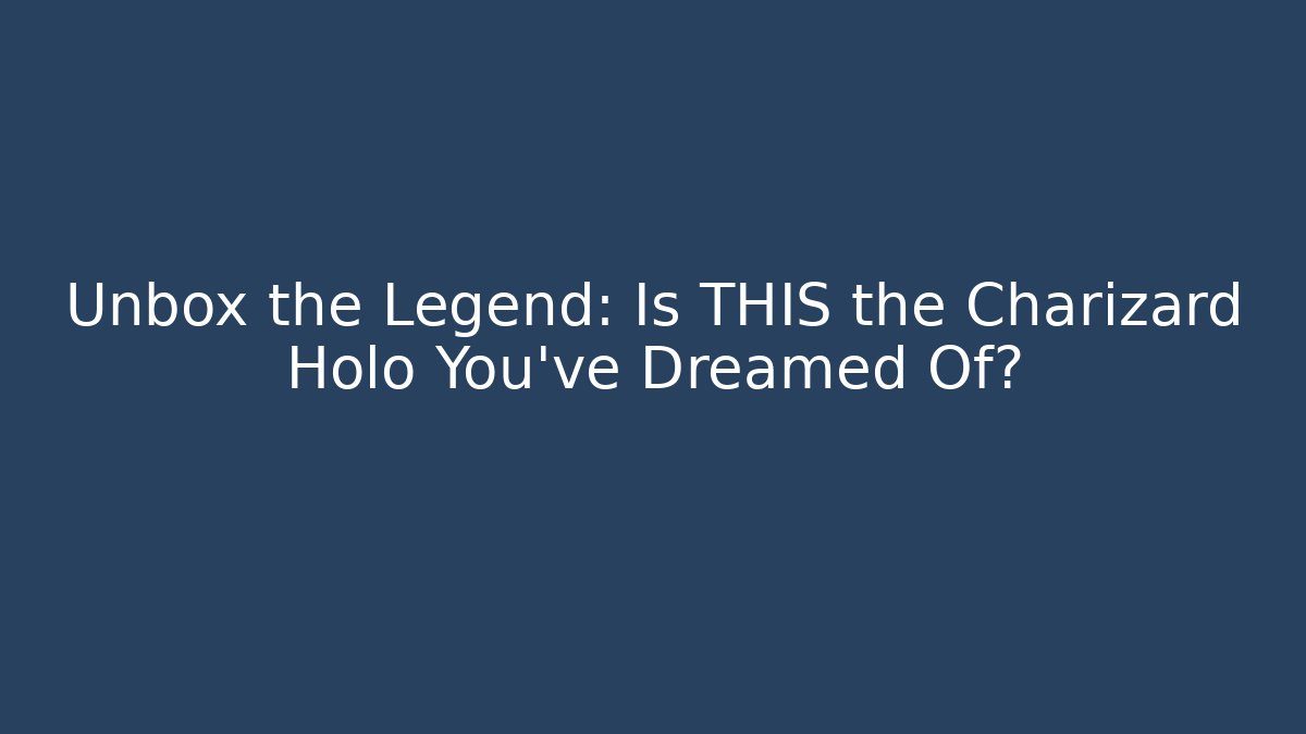 Unbox the Legend: Is THIS the Charizard Holo You've Dreamed Of?