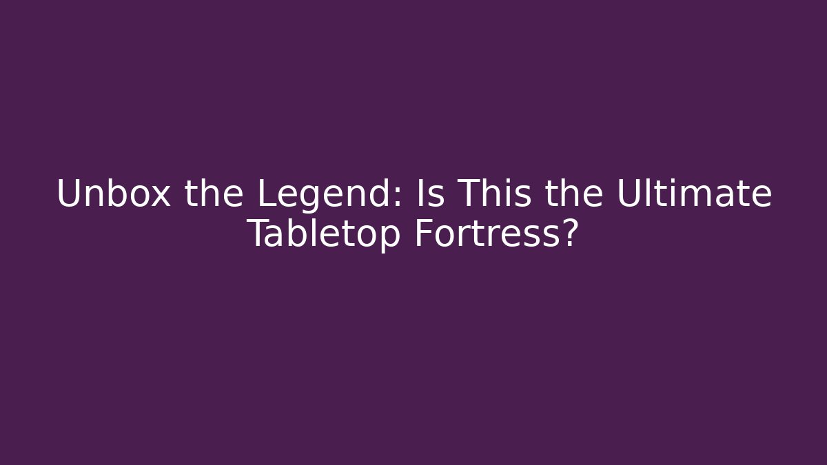 Unbox the Legend: Is This the Ultimate Tabletop Fortress?