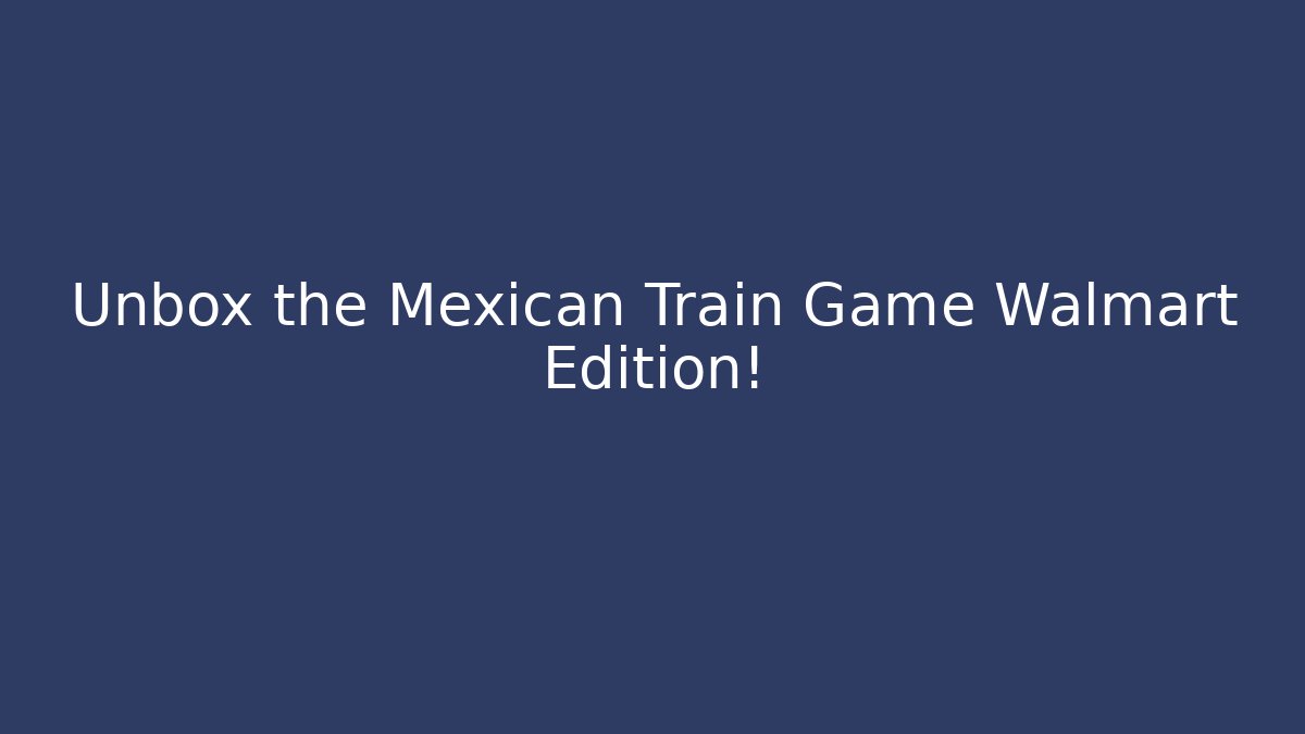 Unbox the Mexican Train Game Walmart Edition! - Create More Assets