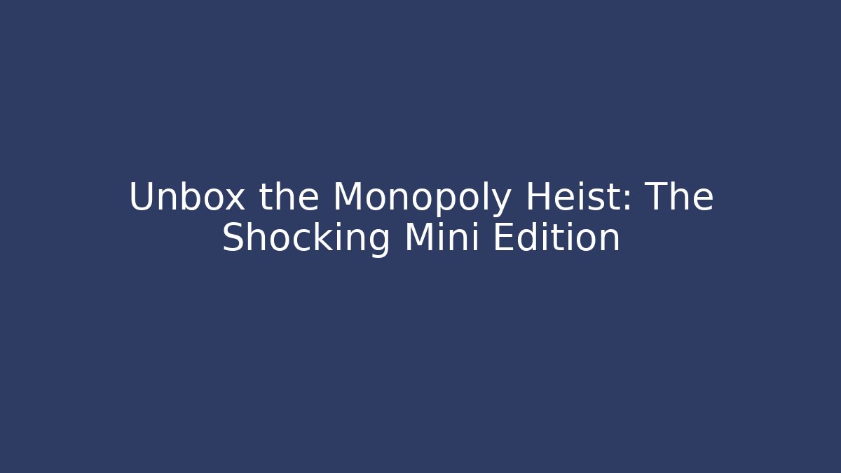 Unbox the Monopoly Heist: The Shocking Mini Edition