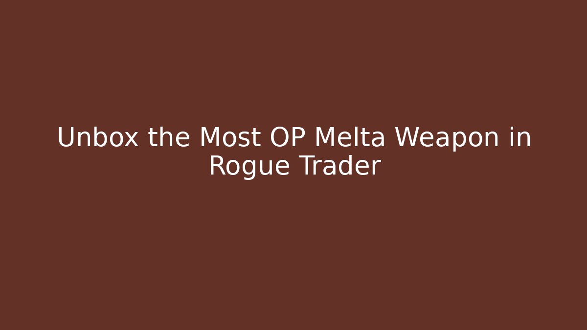 Unbox the Most OP Melta Weapon in Rogue Trader