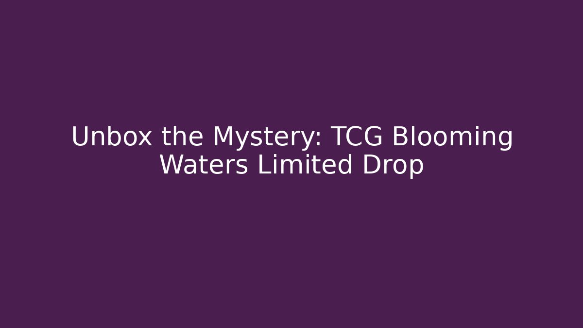 Unbox the Mystery: TCG Blooming Waters Limited Drop
