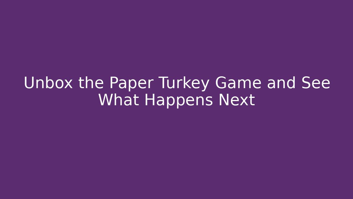 Unbox the Paper Turkey Game and See What Happens Next