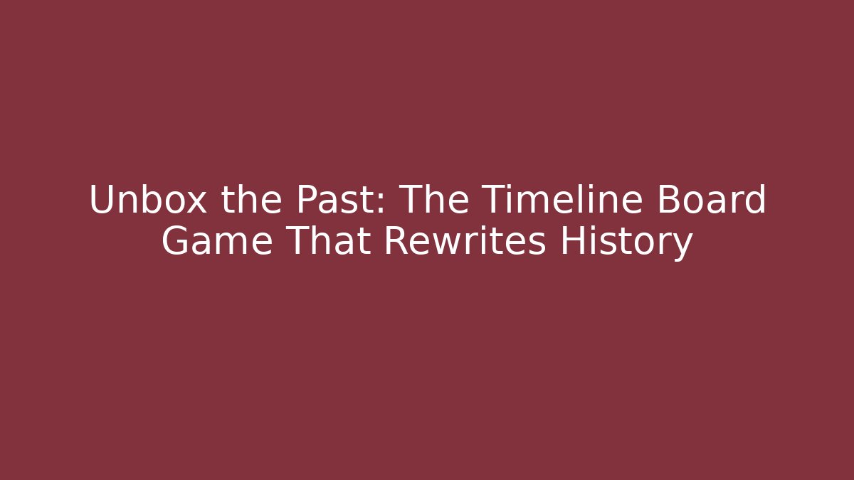 Unbox the Past: The Timeline Board Game That Rewrites History