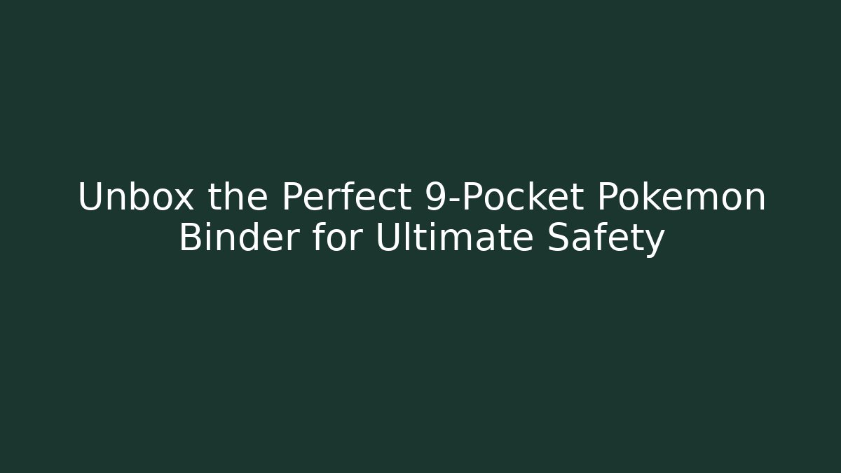 Unbox the Perfect 9-Pocket Pokemon Binder for Ultimate Safety