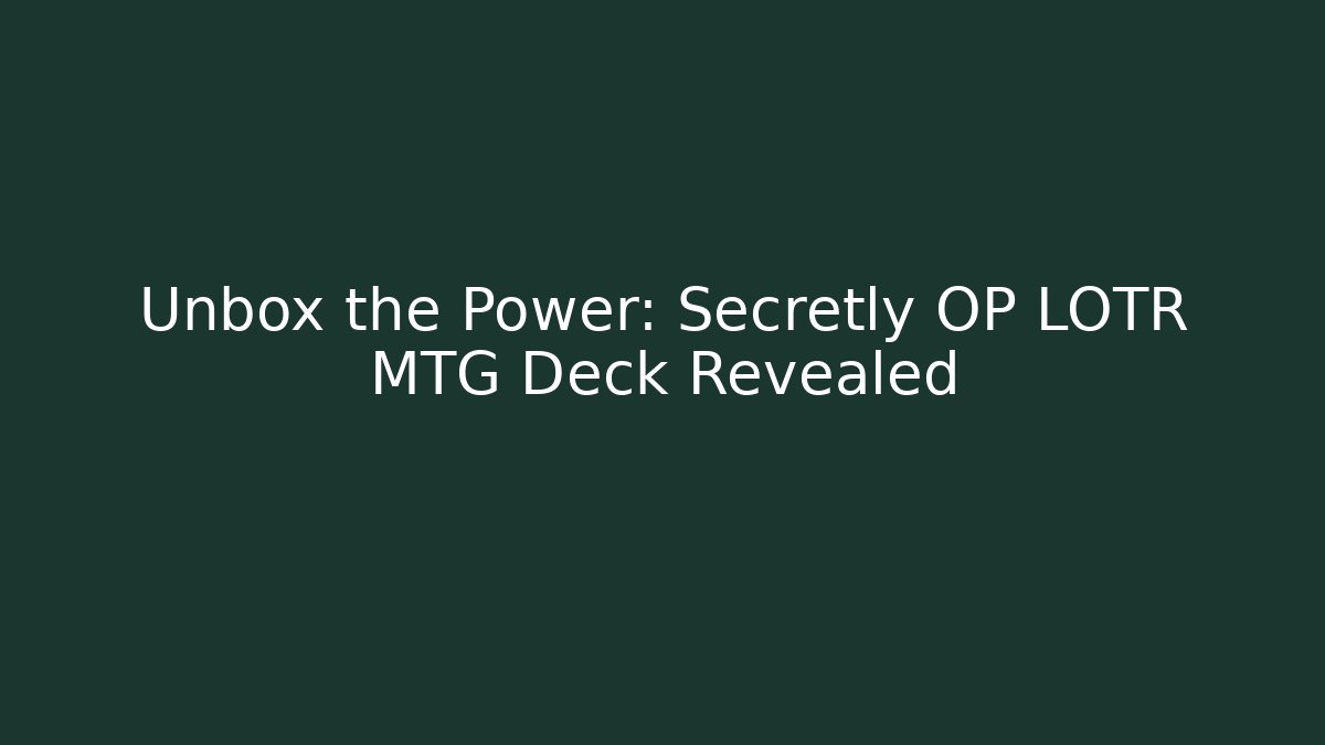 Unbox the Power: Secretly OP LOTR MTG Deck Revealed